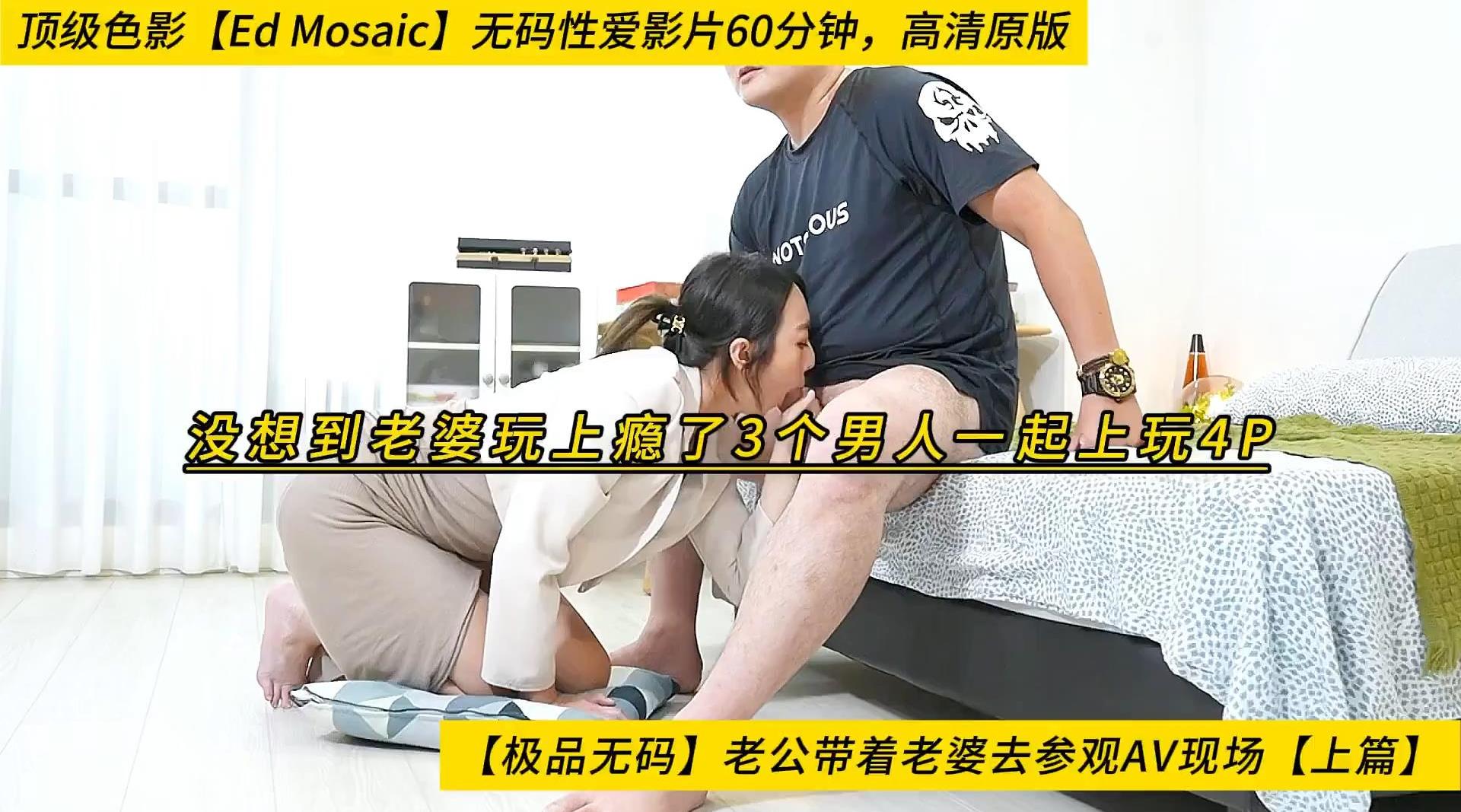 【极品无码】老公带着老婆去参观AV现场【上篇】没想到老婆玩上瘾了3个男人一起上玩4P，顶级色影【Ed Mosaic】无码性爱影片60分钟，高清原版