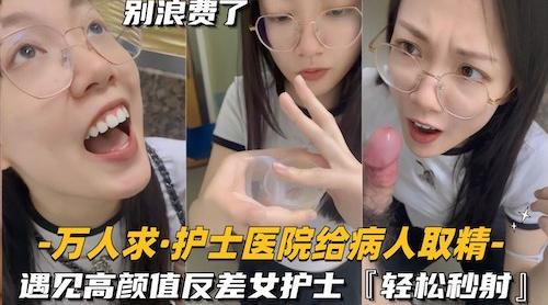 还在实习的护士医院给病人取精,遇见高颜值反差女护士真的会轻松秒射