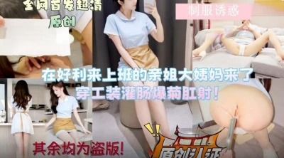会喷水的亲姐姐新作️在好利来上班的姐姐让她穿上工装先灌肠清洗然后爆菊肛射无水印版