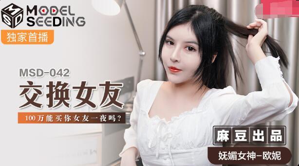 【麻豆】最新【交换女友】100万能买你女友一夜么？妩媚女神-欧妮【MSD-042】