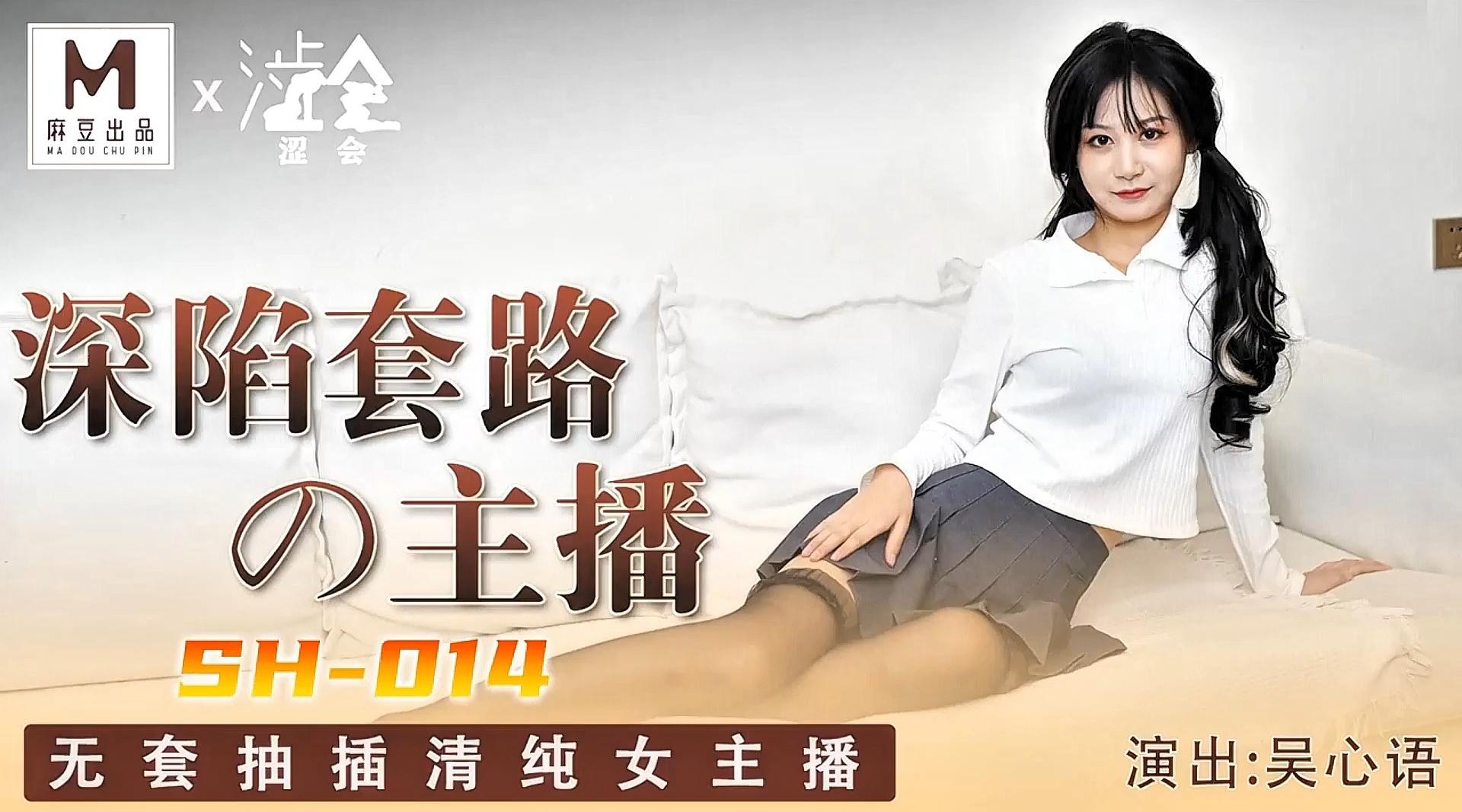 精品国产AV【麻豆出品X涩会传媒SH-014】吴心语【深陷套路的主播・无套抽插清纯女主播】高清1080P原版首发【SH-014】