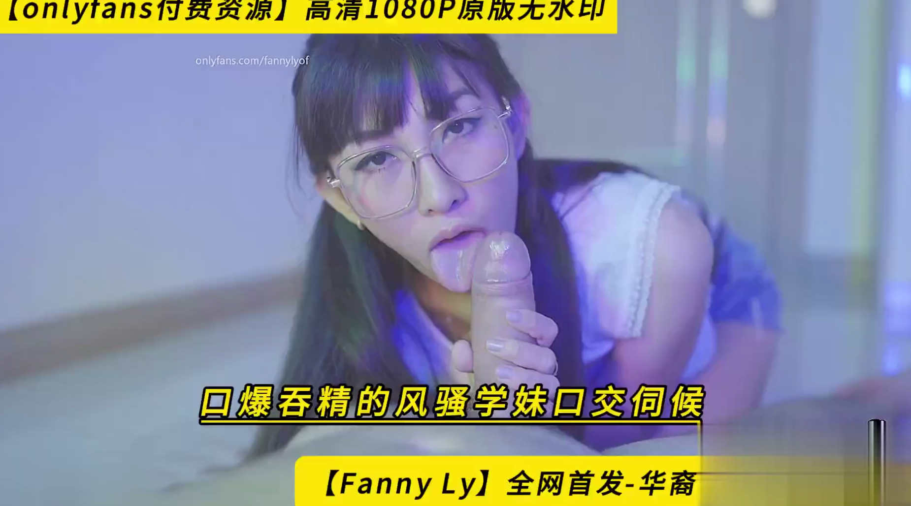 【Fanny Ly】全网首发-华裔美女【李月如】-【口爆吞精的风骚学妹口交伺候】【onlyfans付费资源】高清1080P原版无水印