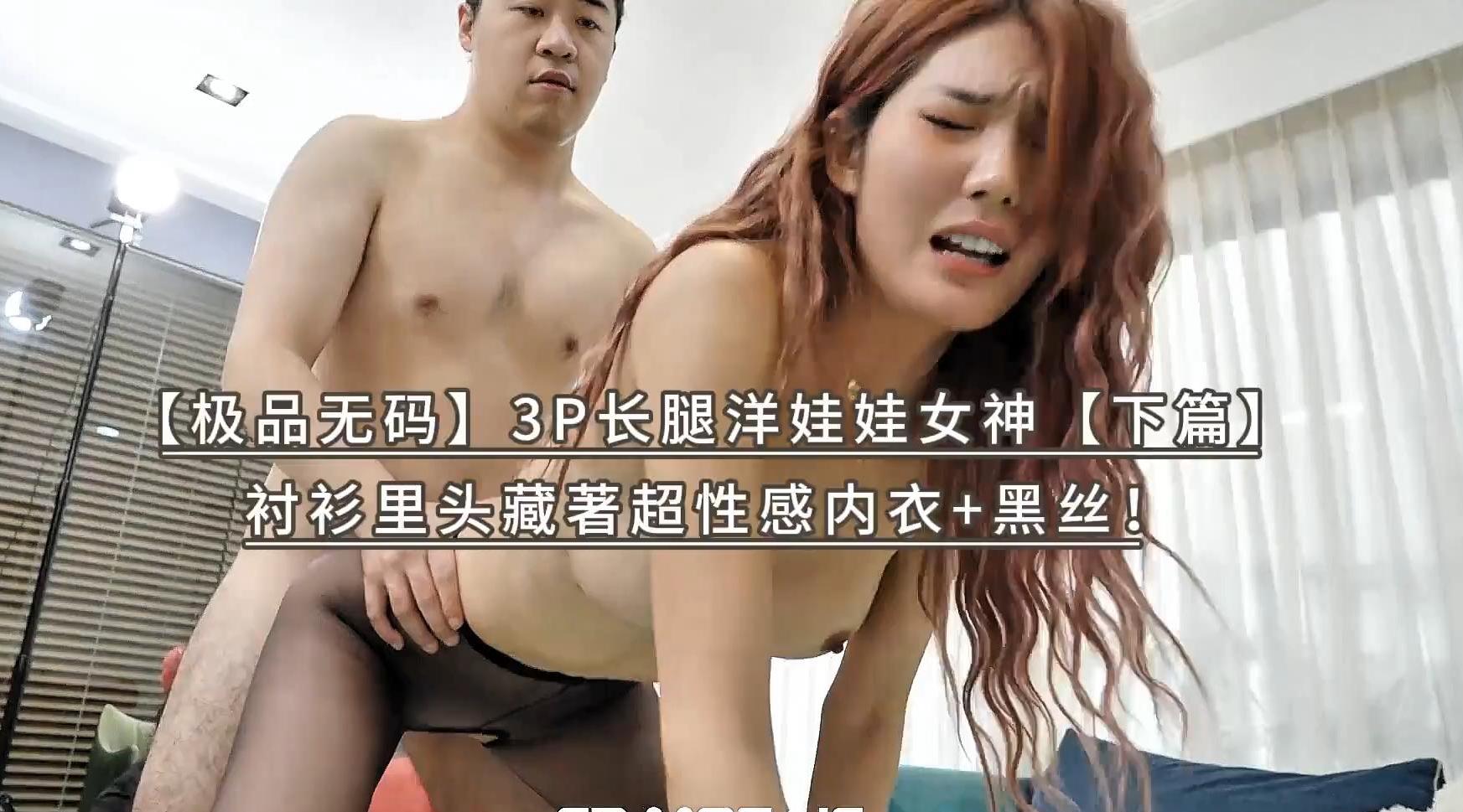 【极品无码】3P长腿洋娃娃女神【下篇】衬衫里头藏著超性感内衣+黑丝！顶级色影【ED Mosaic-台湾AV】无码性爱影片60分钟，高清原版