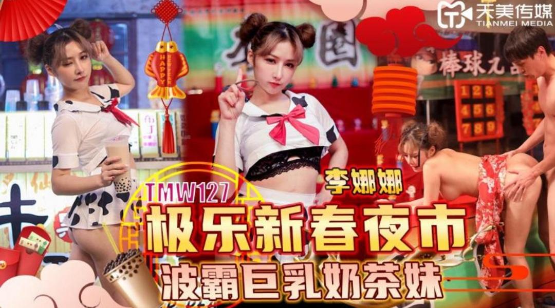 【天美传媒-TMW127】李娜娜【极乐新春夜市波霸巨乳奶茶妹】高清1080P原版首发【TMW127】