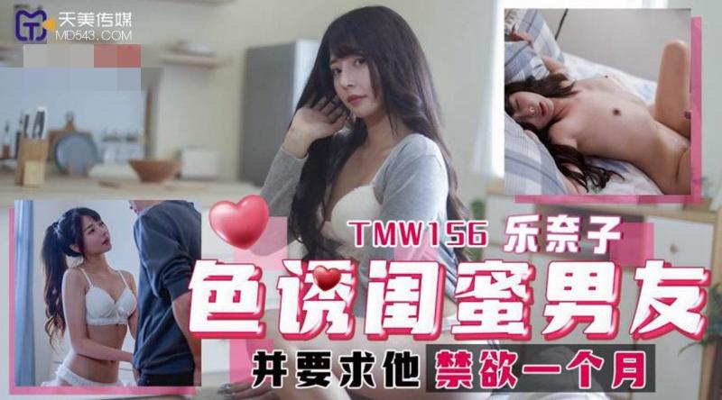【天美传媒-TMW156】乐奈子【色诱闺蜜男友 并要求他禁欲一个月】高清1080P原版首发【TMW156】
