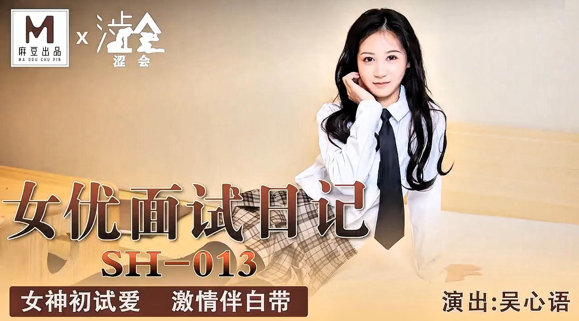 精品国产AV【麻豆出品X涩会传媒SH-013】吴心语【女优面试日记・女神初试爱激情伴白带】高清1080P原版首发【SH-013