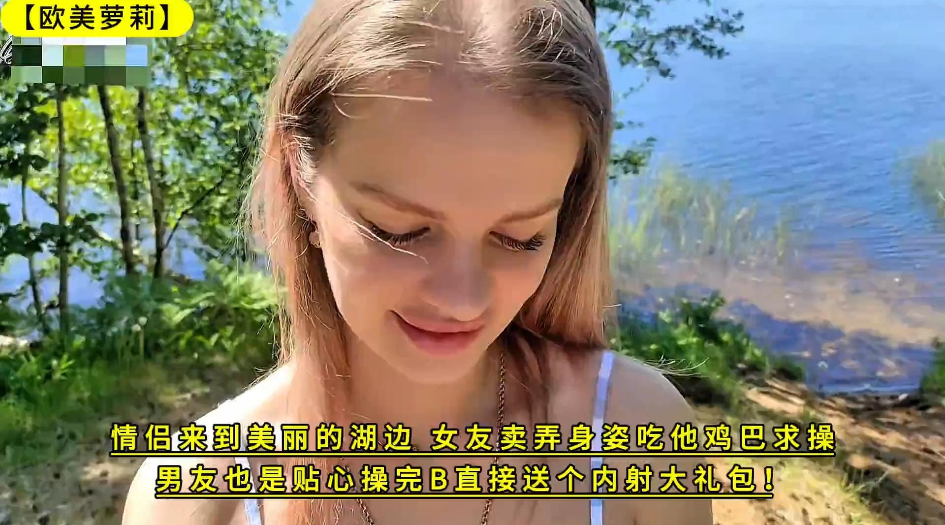 【欧美萝莉】情侣来到美丽的湖边，女友卖弄身姿吃他鸡巴求操，男友也是贴心操完B直接送个内射大礼包！4K高清