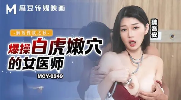 麻豆傳媒mcy-0249爆操白虎嫩穴的女醫師-魏喬安