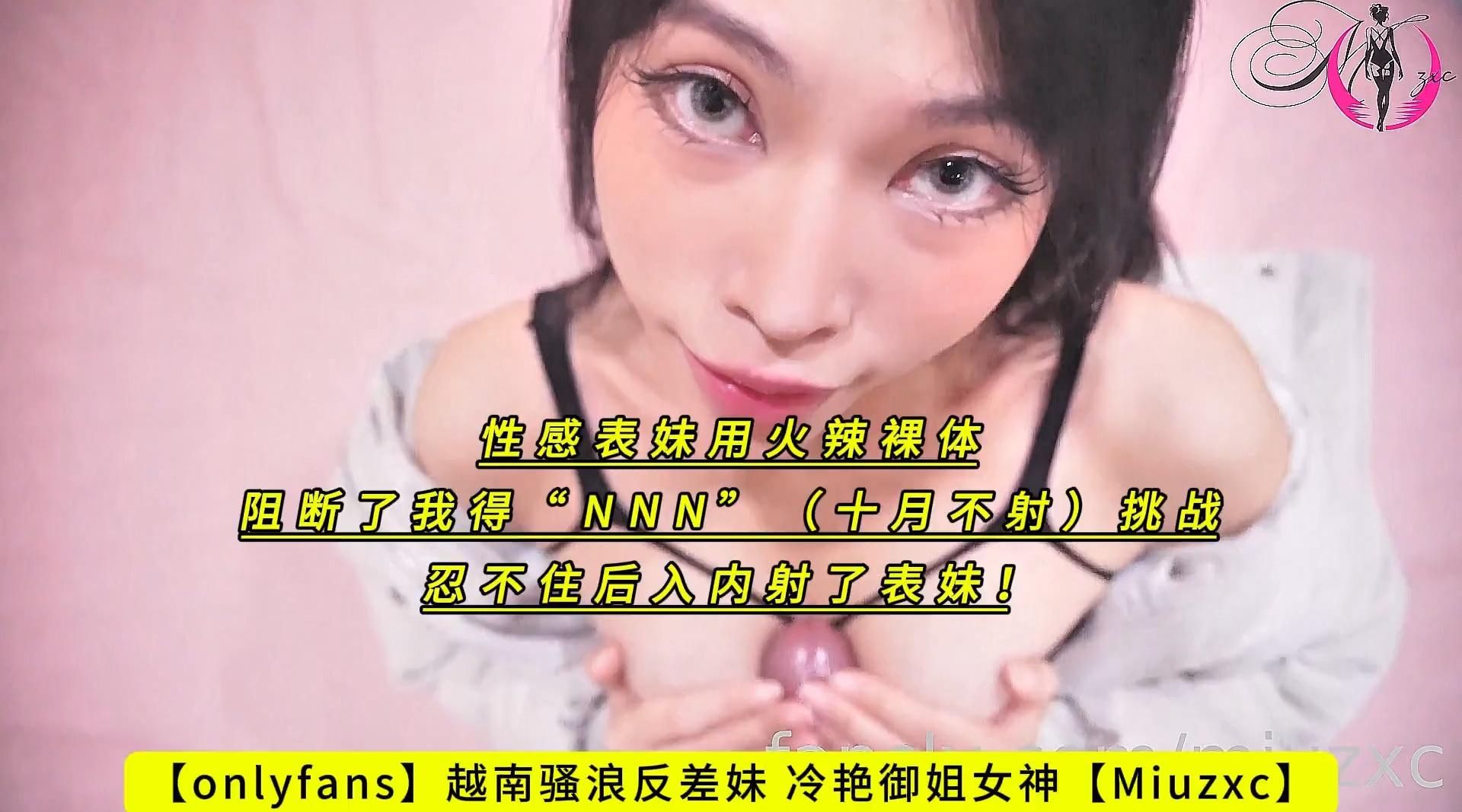 【onlyfans】越南骚浪反差妹 冷艳御姐女神【Miuzxc】性感表妹用火辣裸体阻断了我得“NNN”（十月不射）挑战，忍不住后入内射了表妹！高清1080P原版无水印