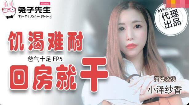 【兔子先生】小泽纱香【饥渴难耐回房就干】爸气十足EP5，高清720P原版首发【TZ-033】