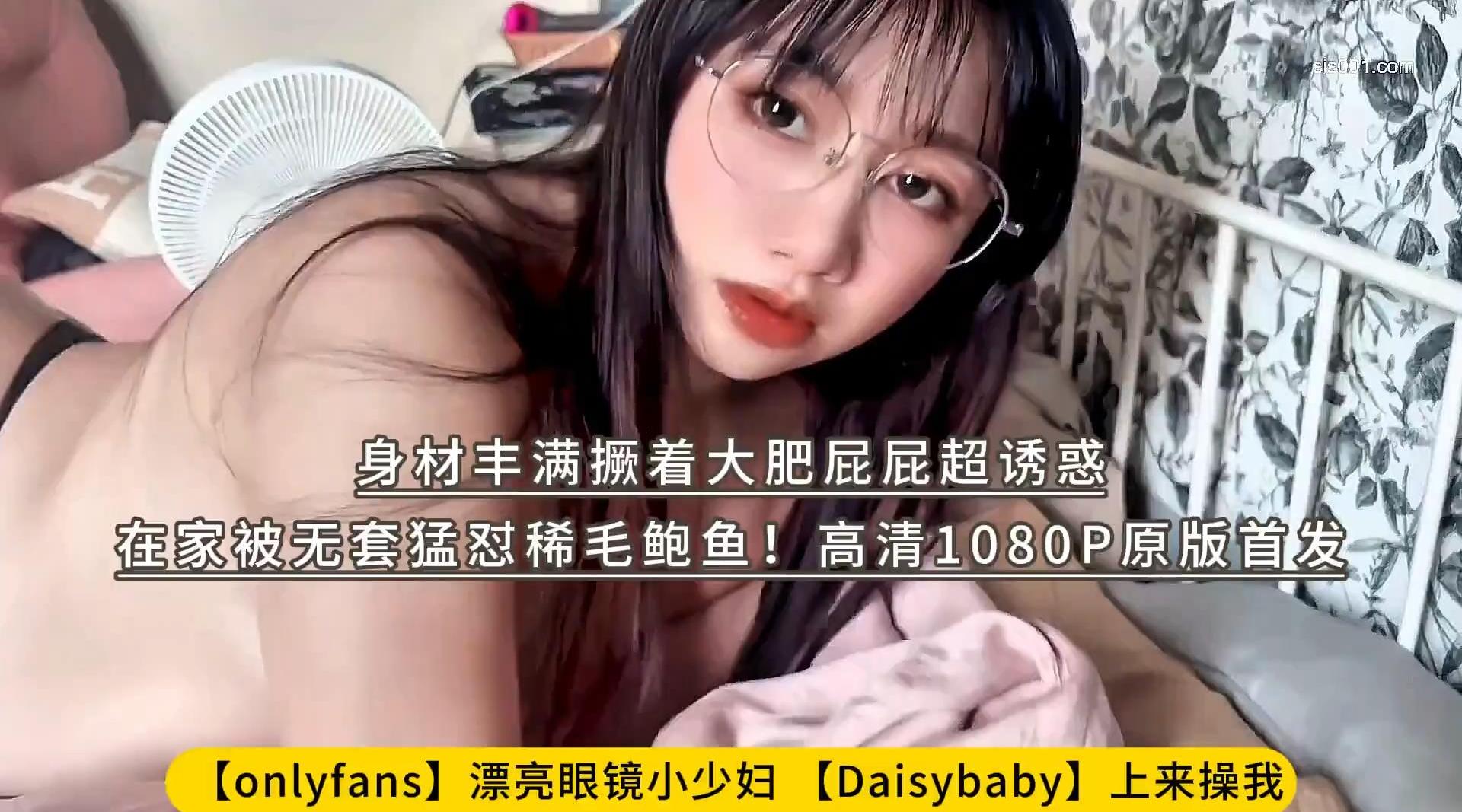 【onlyfans】漂亮眼镜小少妇【Daisybaby】上来操我 身材丰满撅着大肥屁屁超诱惑 在家被无套猛怼稀毛鲍鱼！高清1080P原版首发