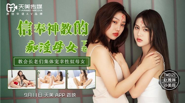 STP22248 天美传媒TM0122信奉神教的痴淫母女下卷教会长老们集体宠幸性奴母女-沙美辰 赵雅琳