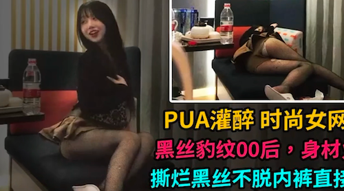 PUA达人,酒店约会黑丝豹纹00女网友,趁机灌醉对方,然后半推半就把女网友艹了 - 国产探花视频